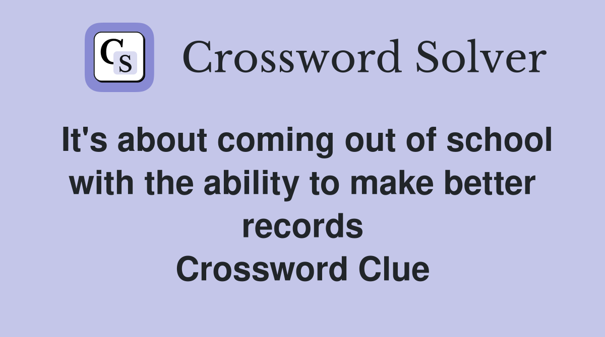 It's about coming out of school with the ability to make better records Crossword Clue