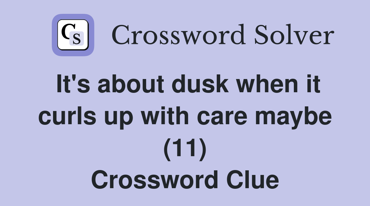 It's about dusk when it curls up with care maybe (11) Crossword Clue