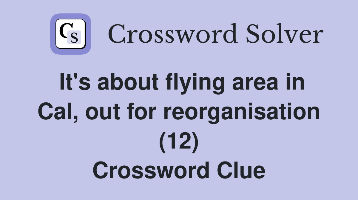 It's about flying area in Cal, out for reorganisation (12) Crossword Clue