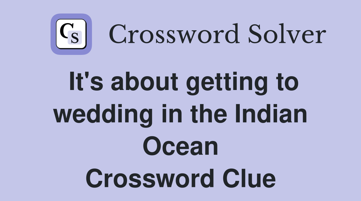 It's about getting to wedding in the Indian Ocean Crossword Clue