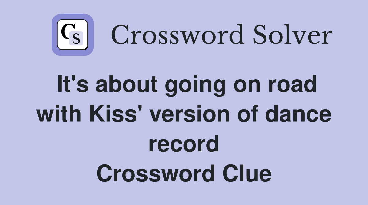 It's about going on road with Kiss' version of dance record Crossword Clue