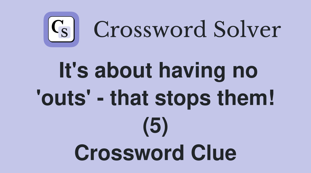It's about having no 'outs' - that stops them! (5) Crossword Clue