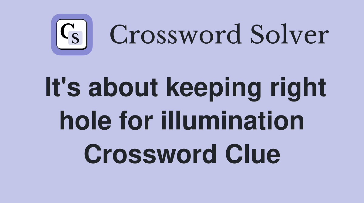 It's about keeping right hole for illumination Crossword Clue