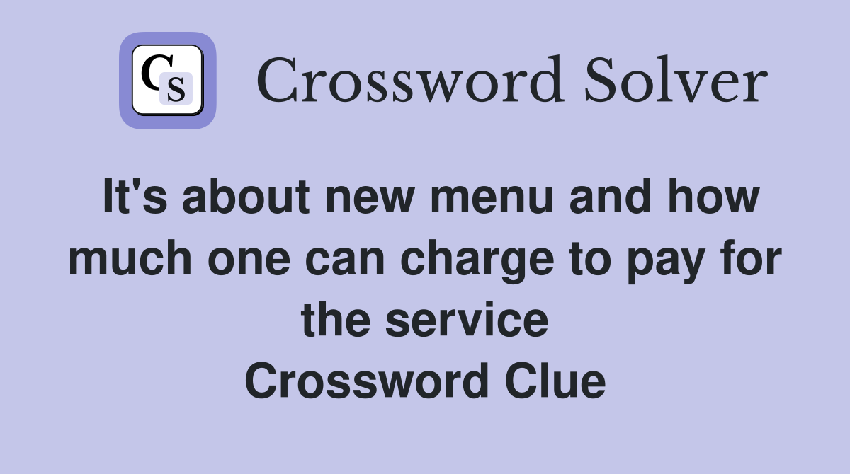 It's about new menu and how much one can charge to pay for the service Crossword Clue