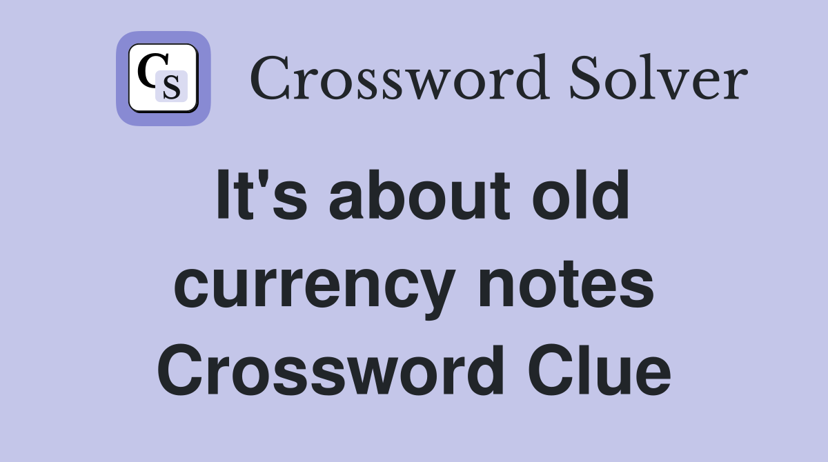 It's about old currency notes Crossword Clue