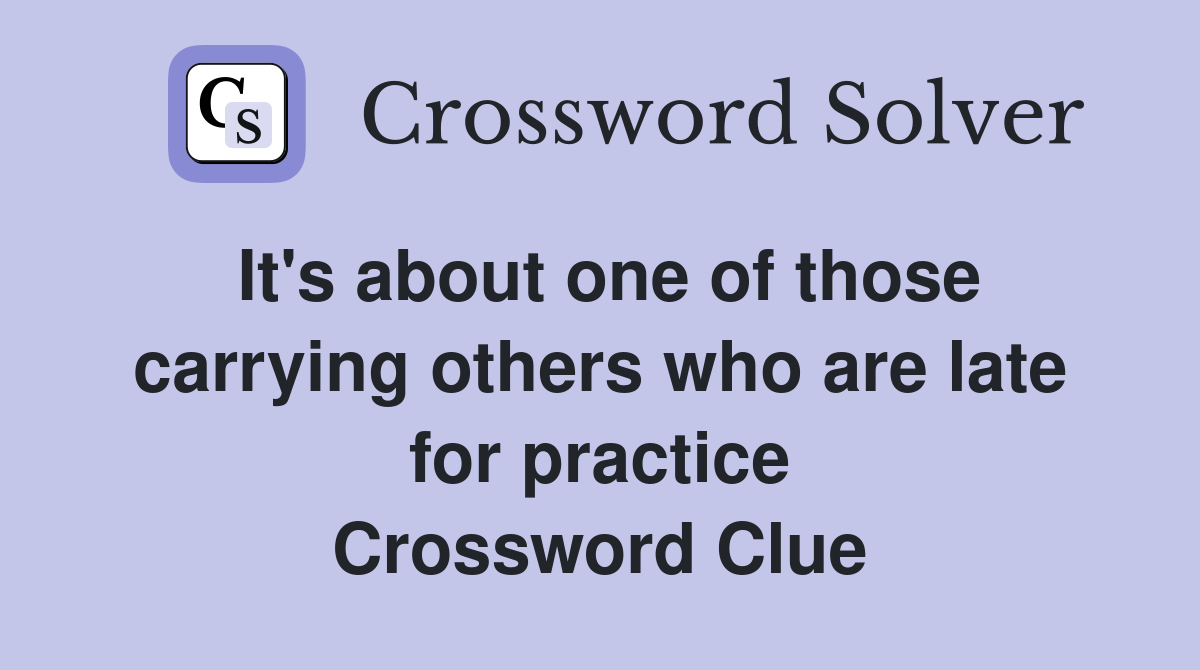 It's about one of those carrying others who are late for practice Crossword Clue
