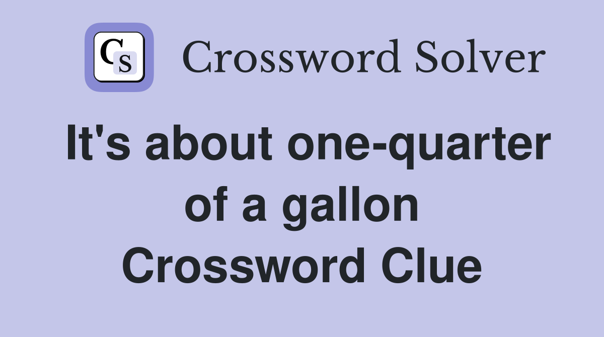 It's about one-quarter of a gallon Crossword Clue