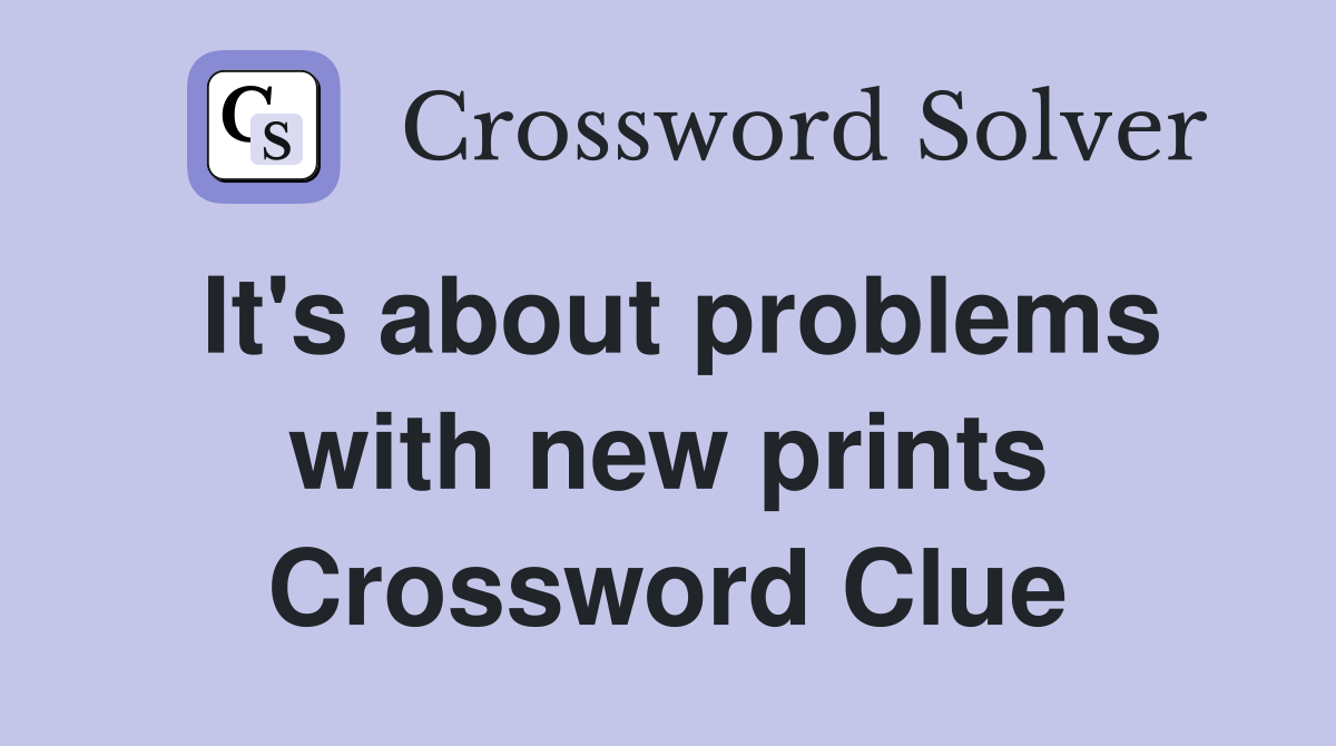 It's about problems with new prints Crossword Clue