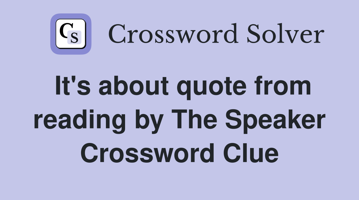 It's about quote from reading by The Speaker Crossword Clue