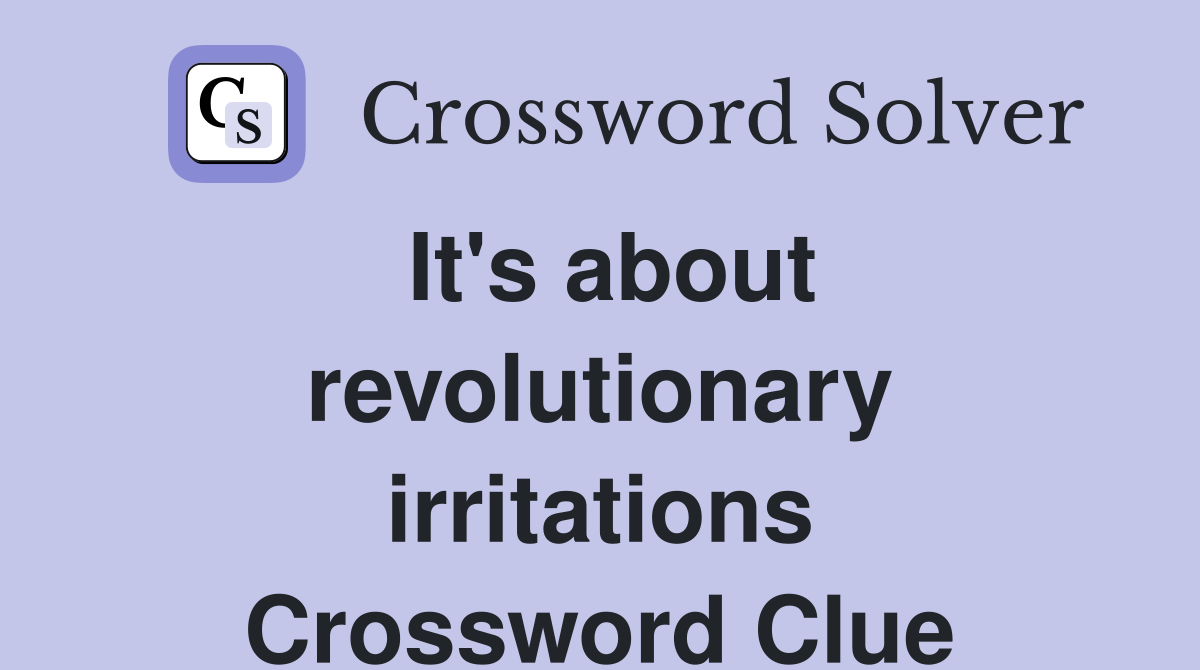 It's about revolutionary irritations Crossword Clue