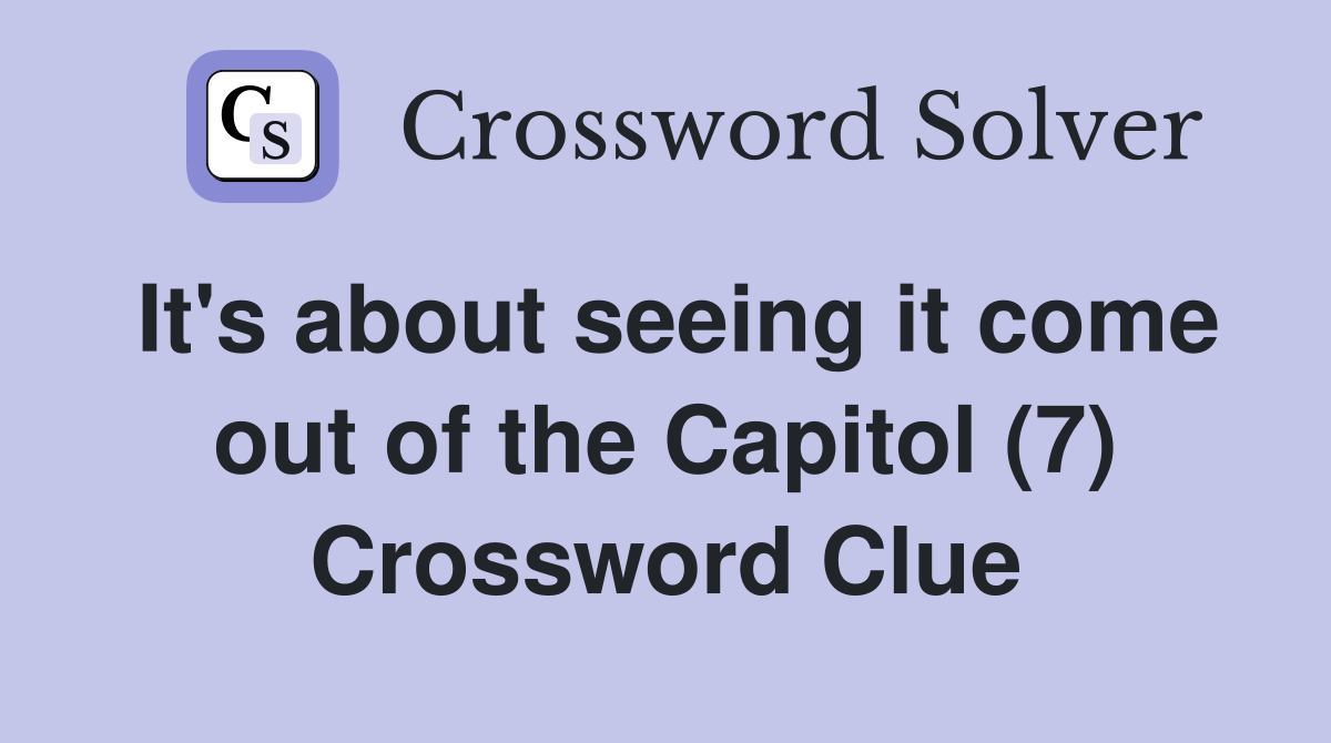It's about seeing it come out of the Capitol (7) Crossword Clue