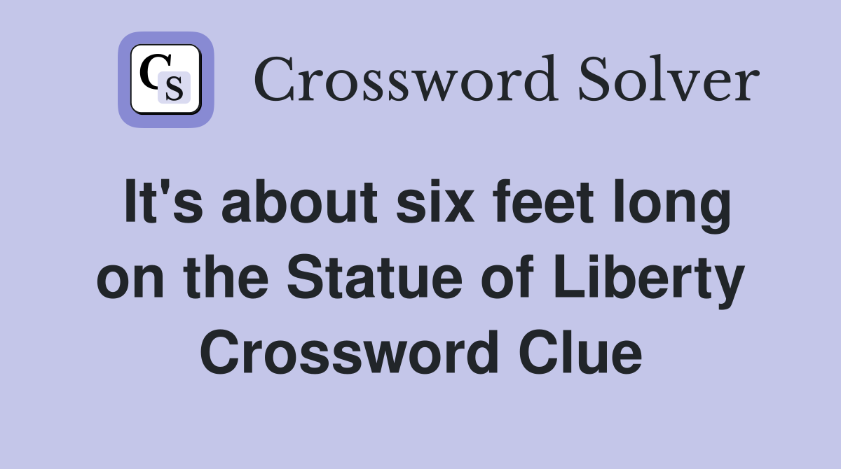 It's about six feet long on the Statue of Liberty Crossword Clue