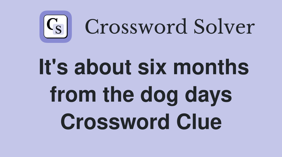 It's about six months from the dog days Crossword Clue