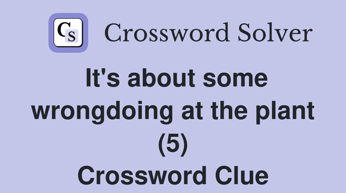 It's about some wrongdoing at the plant (5) Crossword Clue