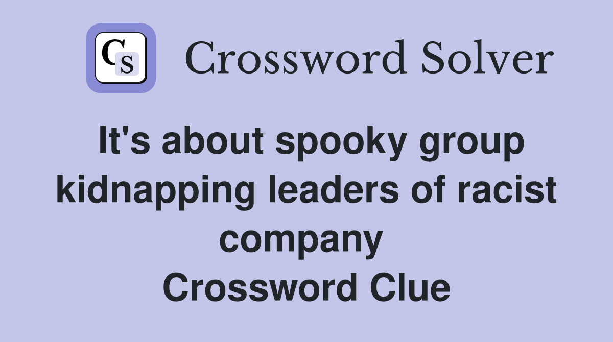 It's about spooky group kidnapping leaders of racist company  Crossword Clue