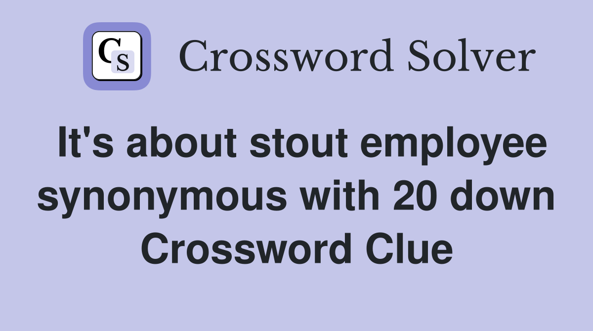 It's about stout employee synonymous with 20 down Crossword Clue