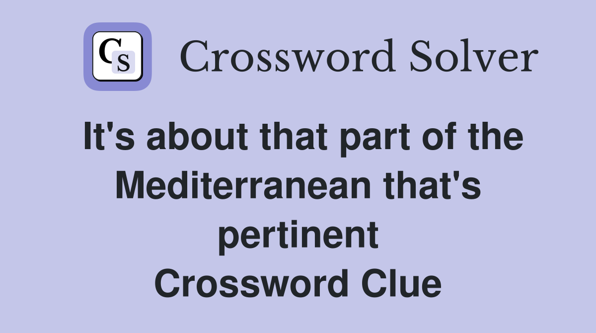 It's about that part of the Mediterranean that's pertinent Crossword Clue