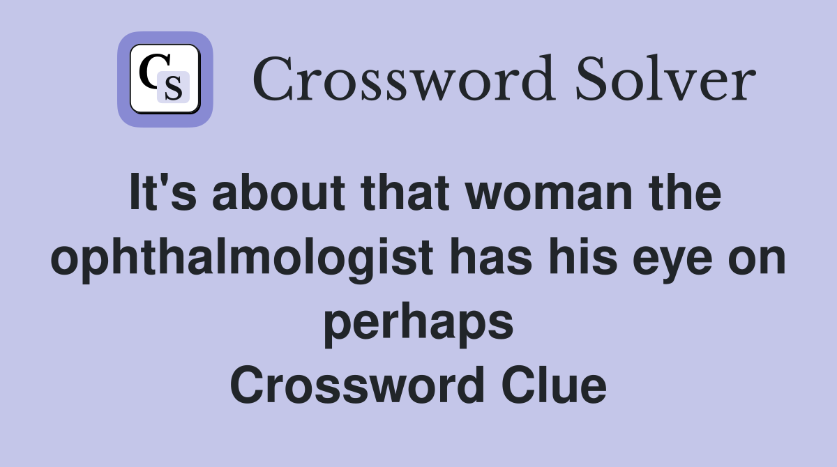 It's about that woman the ophthalmologist has his eye on perhaps Crossword Clue