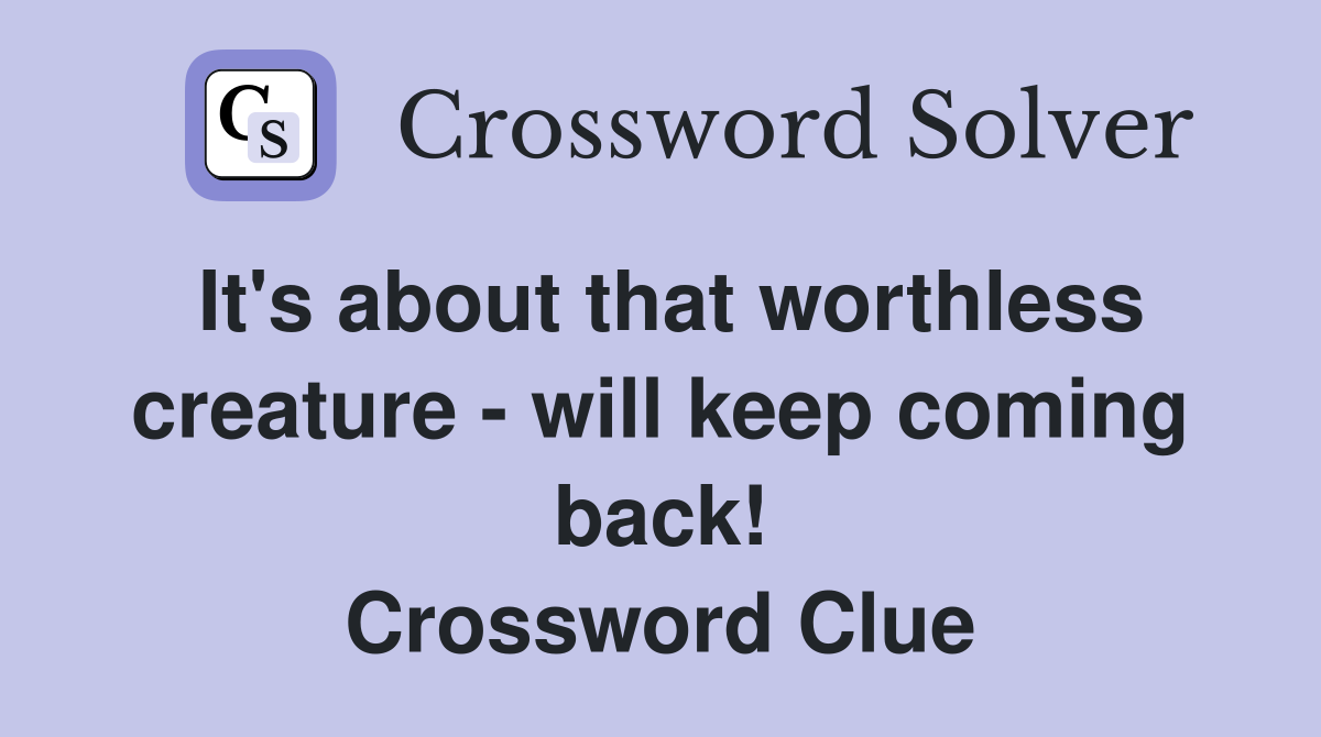 It's about that worthless creature - will keep coming back! Crossword Clue