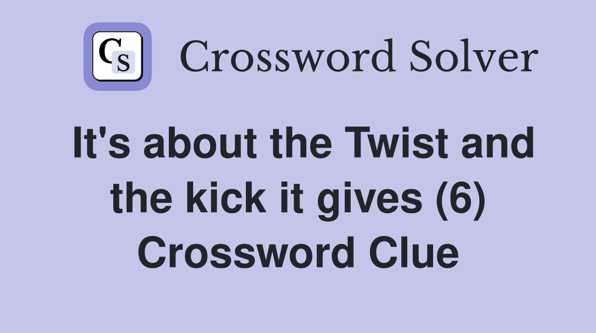 It's about the Twist and the kick it gives (6) Crossword Clue