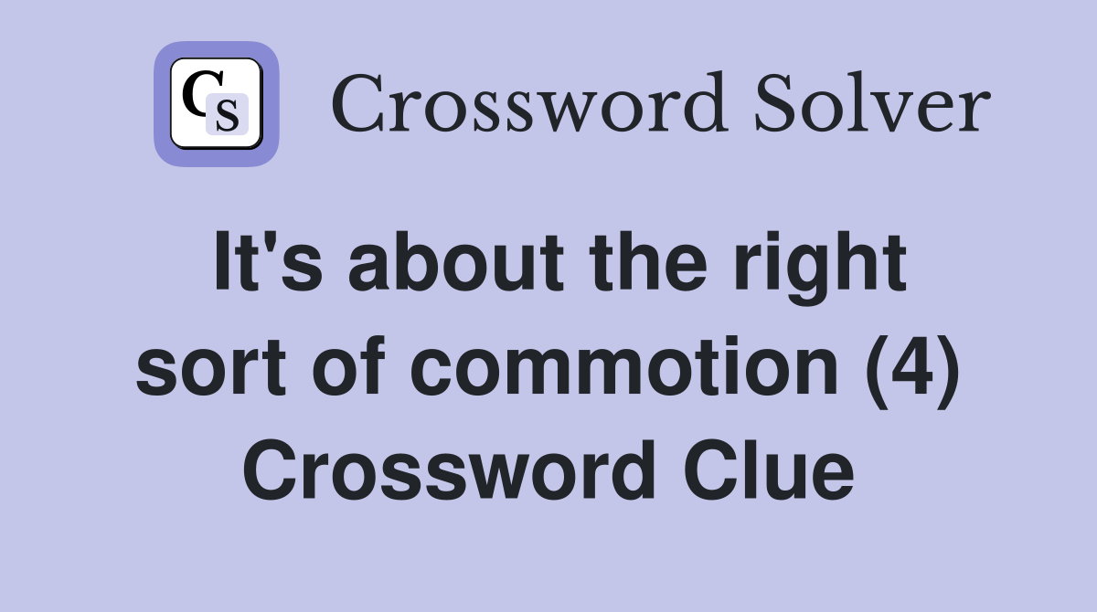 It's about the right sort of commotion (4) Crossword Clue