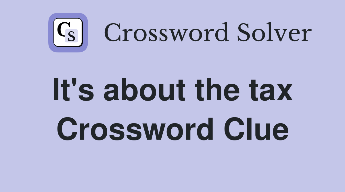 It's about the tax  Crossword Clue