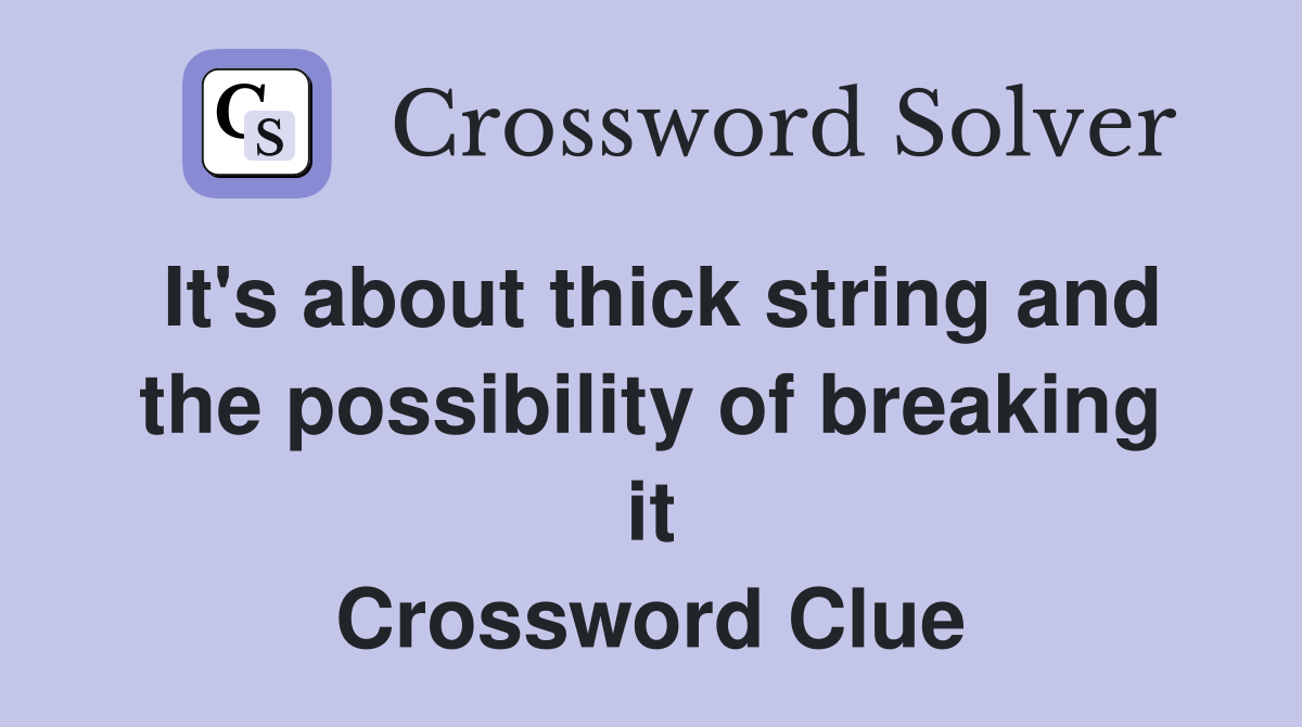 It's about thick string and the possibility of breaking it Crossword Clue