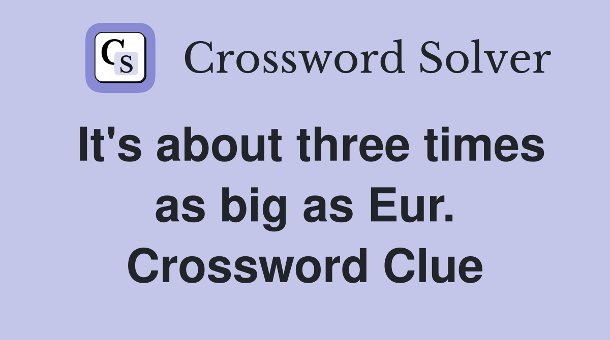 It's about three times as big as Eur. Crossword Clue