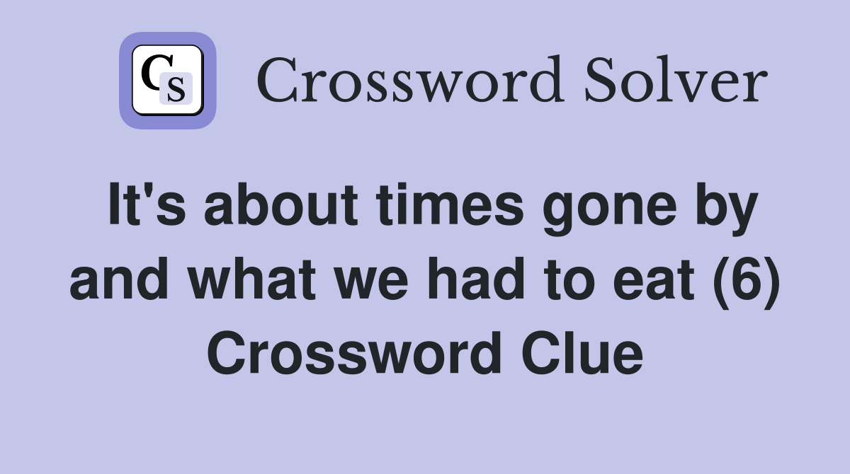 It's about times gone by and what we had to eat (6) Crossword Clue