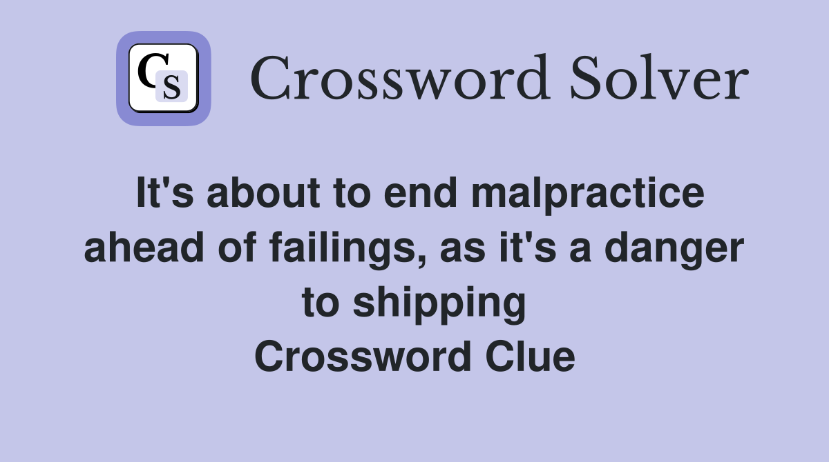 It's about to end malpractice ahead of failings, as it's a danger to shipping Crossword Clue
