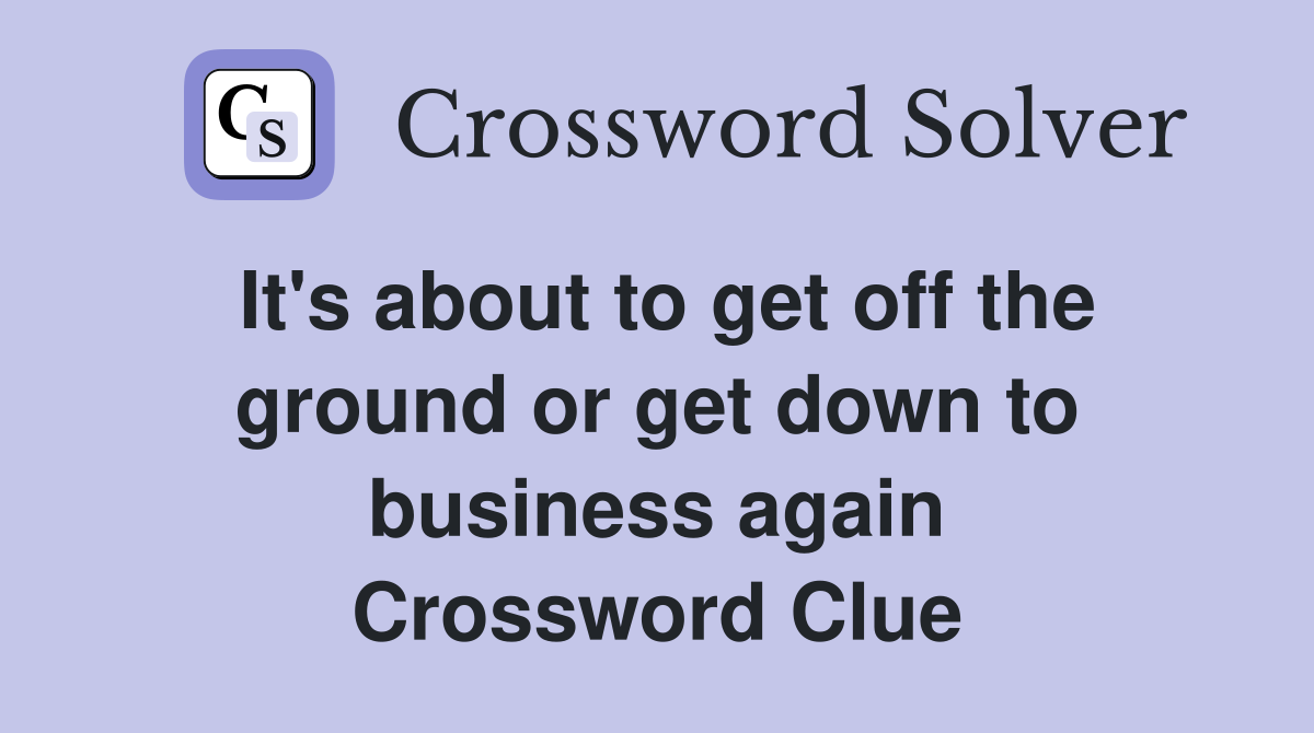It's about to get off the ground or get down to business again Crossword Clue