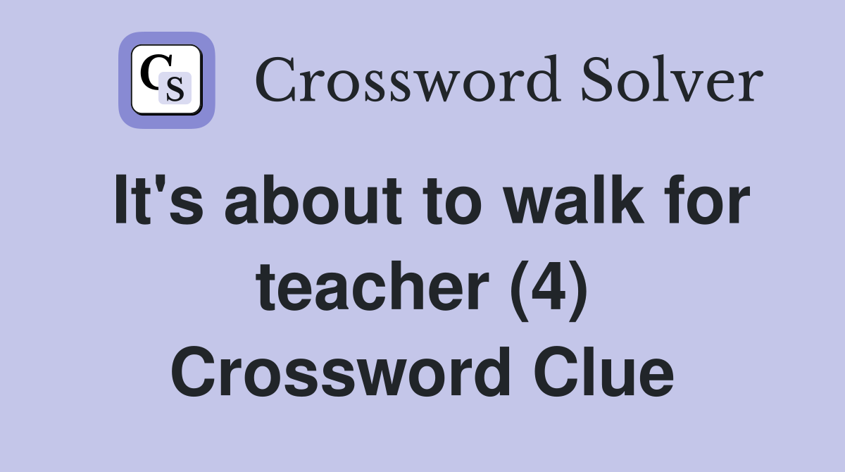 It's about to walk for teacher (4) Crossword Clue