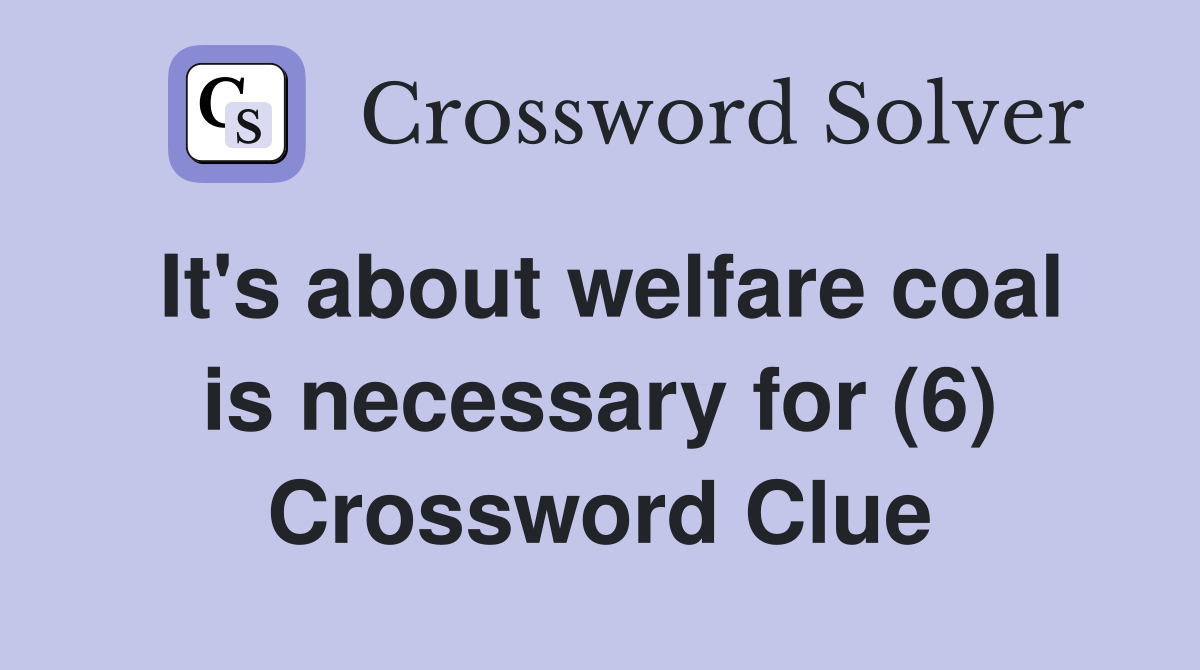 It's about welfare coal is necessary for (6) Crossword Clue