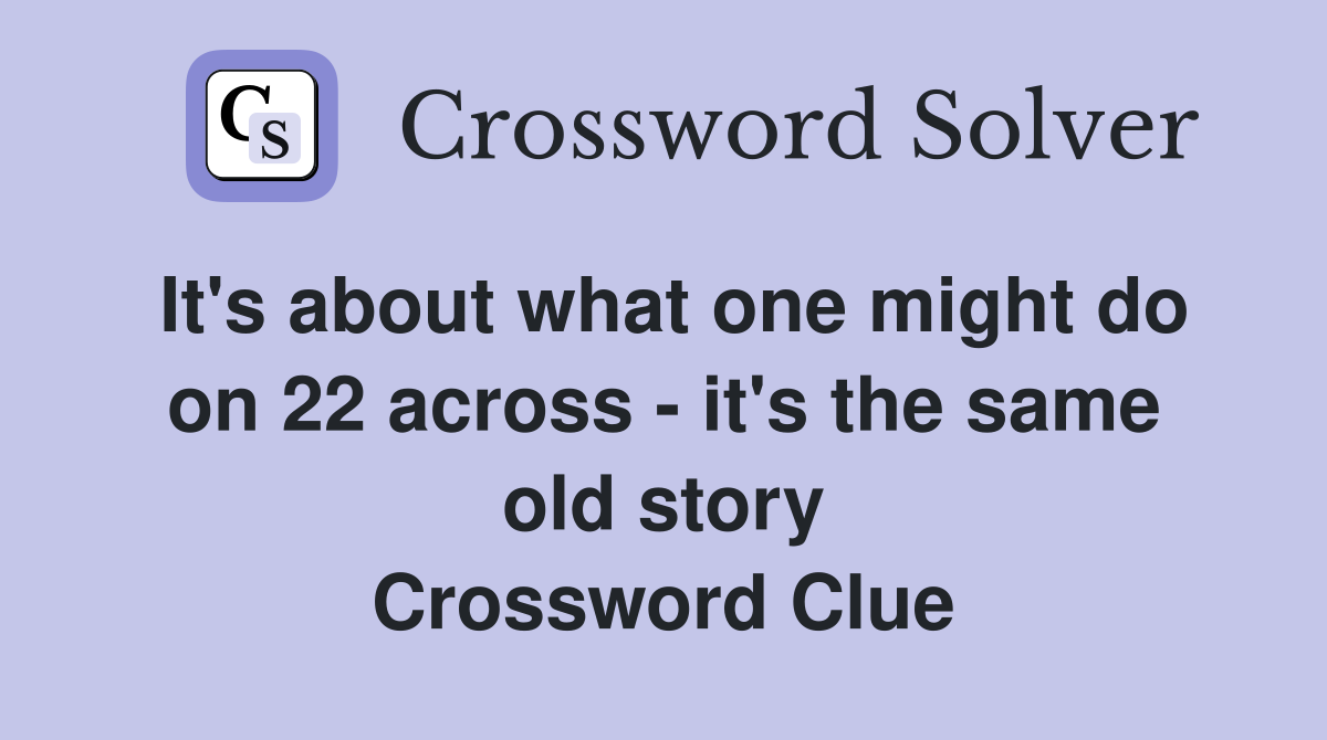 It's about what one might do on 22 across - it's the same old story Crossword Clue