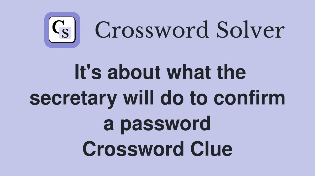 It's about what the secretary will do to confirm a password Crossword Clue