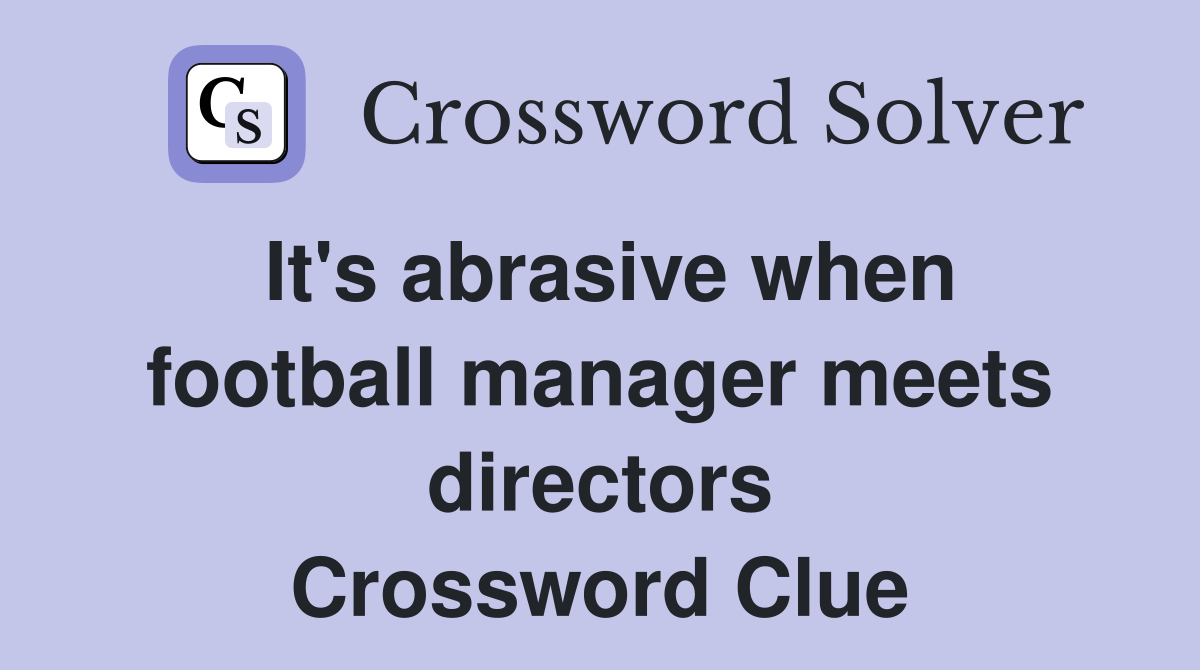 It's abrasive when football manager meets directors Crossword Clue