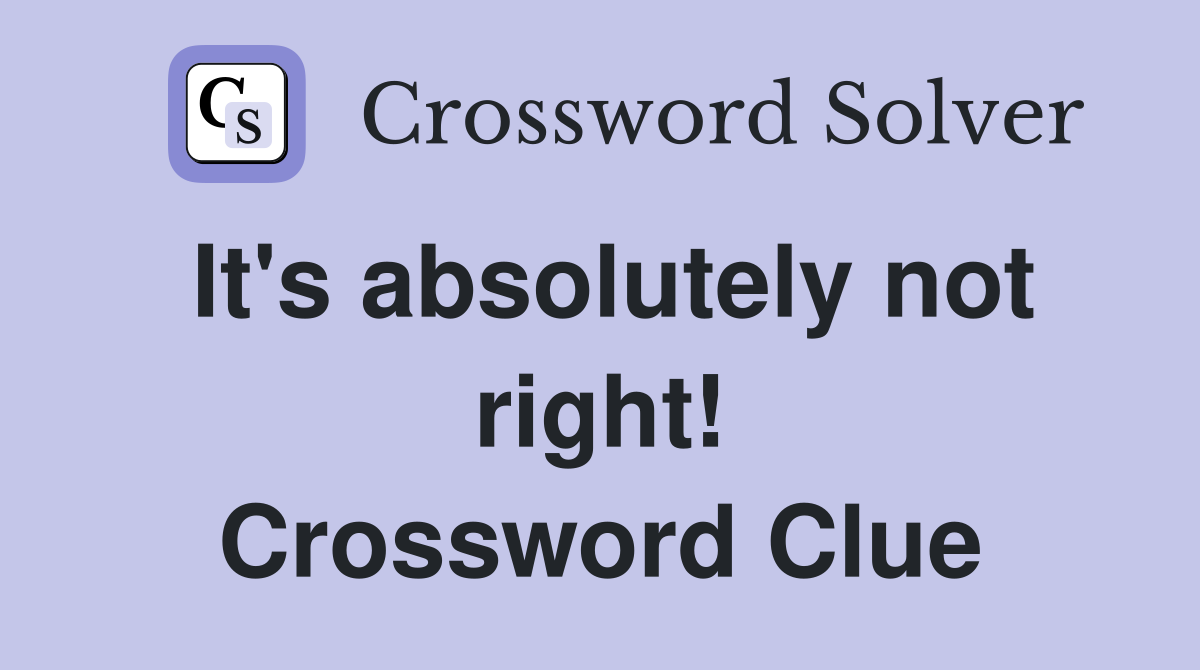 It's absolutely not right! Crossword Clue