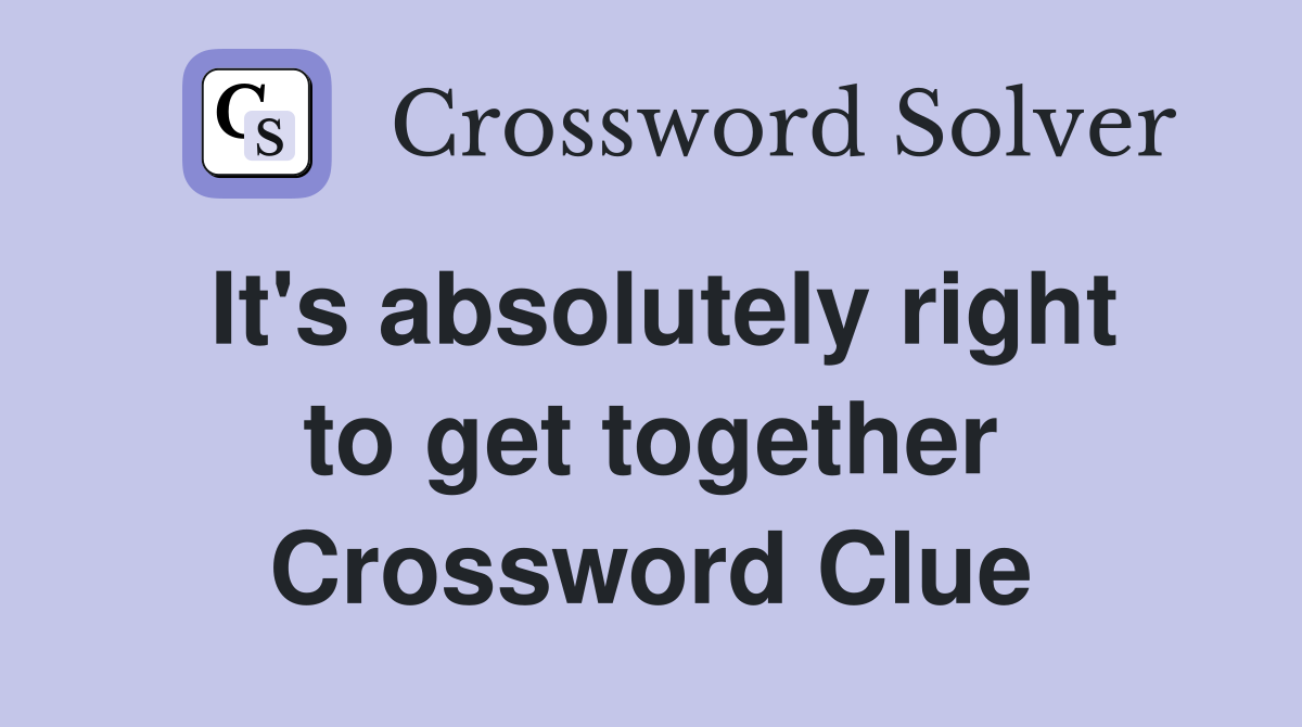 It's absolutely right to get together Crossword Clue