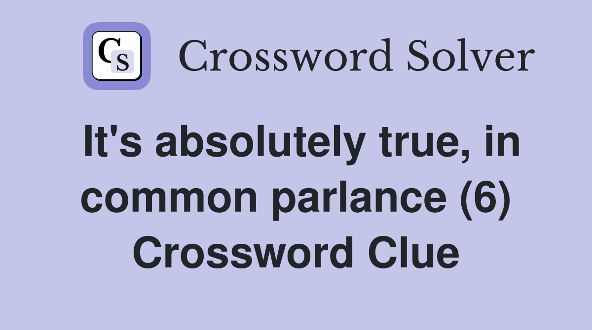 It's absolutely true, in common parlance (6) Crossword Clue