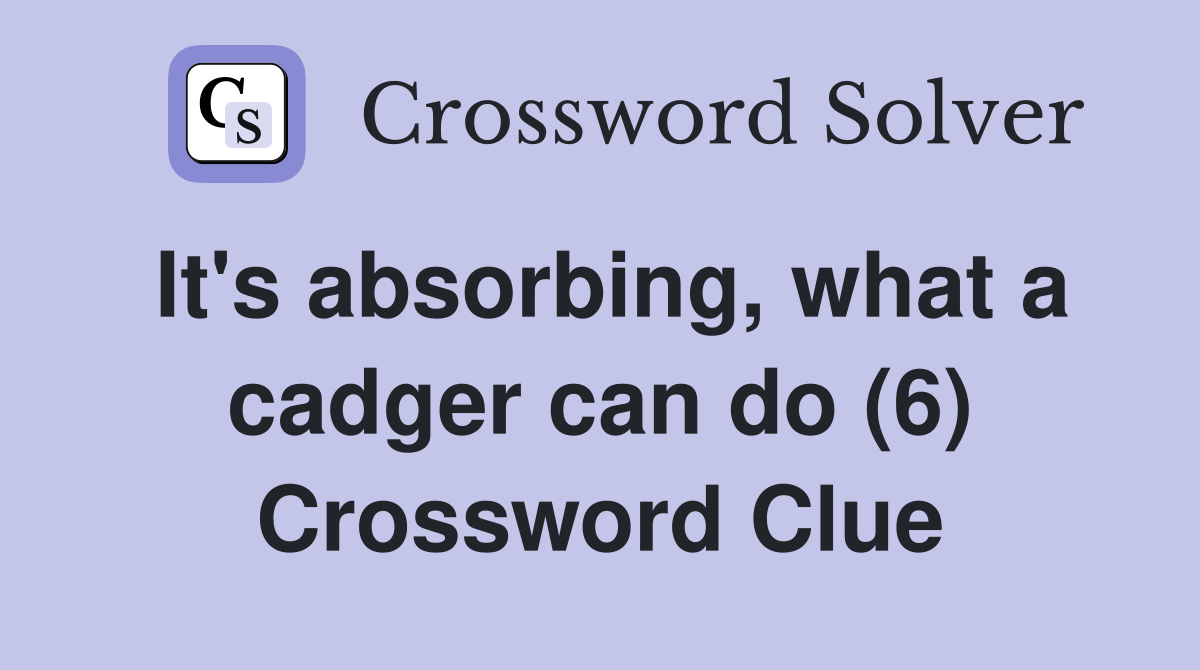 It's absorbing, what a cadger can do (6) Crossword Clue