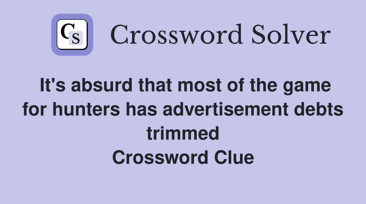 It's absurd that most of the game for hunters has advertisement debts trimmed Crossword Clue