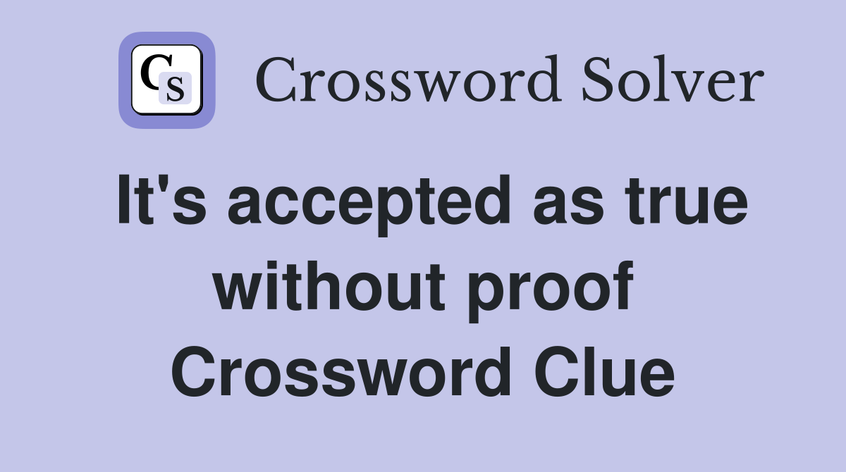 It's accepted as true without proof Crossword Clue