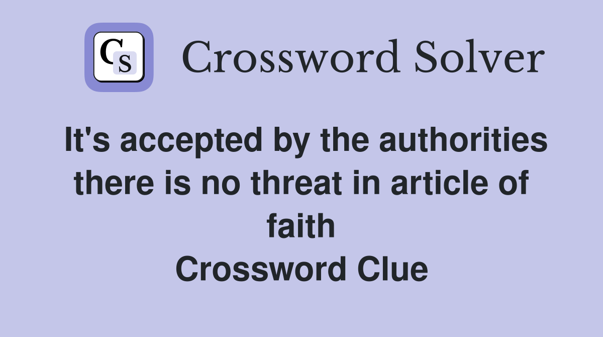 It's accepted by the authorities there is no threat in article of faith Crossword Clue
