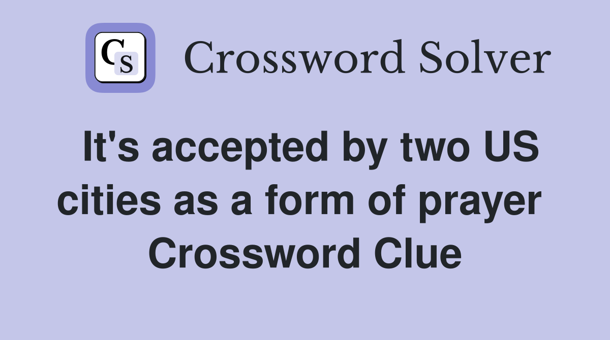 It's accepted by two US cities as a form of prayer  Crossword Clue