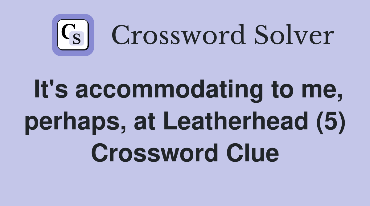 It's accommodating to me, perhaps, at Leatherhead (5) Crossword Clue