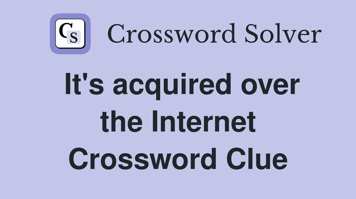 It's acquired over the Internet Crossword Clue