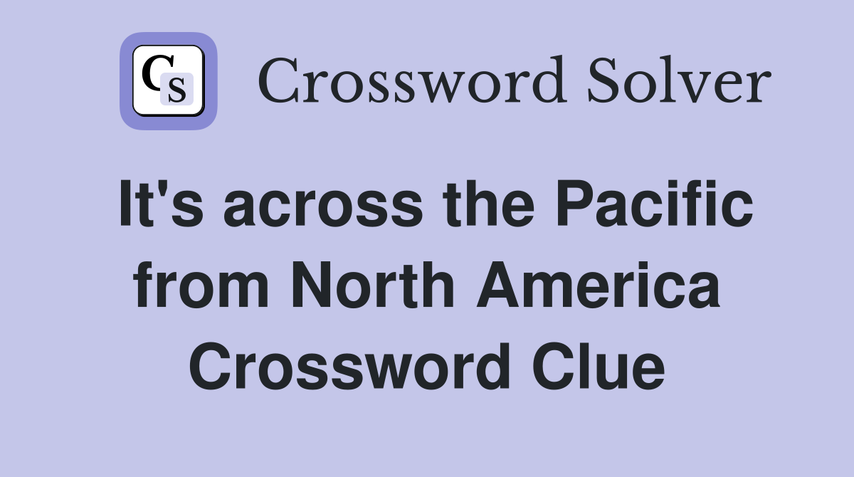 It's across the Pacific from North America Crossword Clue