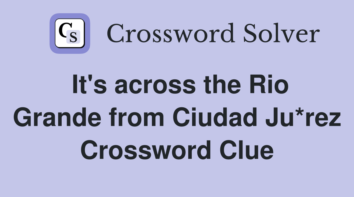 It's across the Rio Grande from Ciudad Ju*rez Crossword Clue