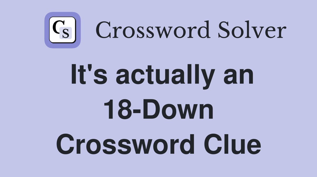 It's actually an 18-Down Crossword Clue