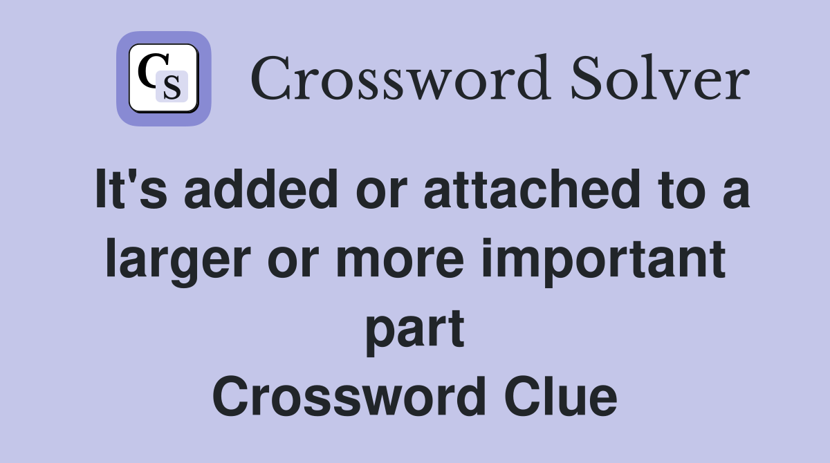 It's added or attached to a larger or more important part Crossword Clue